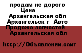 продам не дорого › Цена ­ 15 000 - Архангельская обл., Архангельск г. Авто » Продажа запчастей   . Архангельская обл.